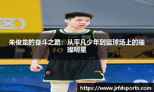 朱俊龙的奋斗之路：从平凡少年到篮球场上的璀璨明星