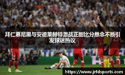 拜仁慕尼黑与安德莱赫特激战正酣比分悬念不断引发球迷热议