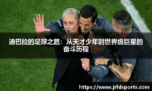 迪巴拉的足球之路：从天才少年到世界级巨星的奋斗历程