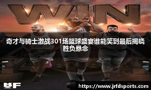 奇才与骑士激战301场篮球盛宴谁能笑到最后揭晓胜负悬念
