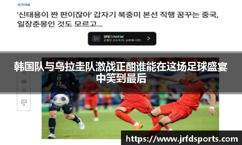 韩国队与乌拉圭队激战正酣谁能在这场足球盛宴中笑到最后