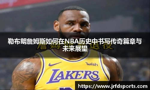 勒布朗詹姆斯如何在NBA历史中书写传奇篇章与未来展望