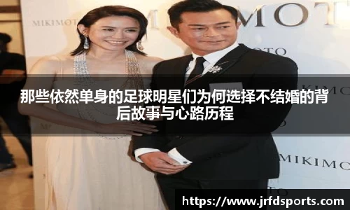 那些依然单身的足球明星们为何选择不结婚的背后故事与心路历程