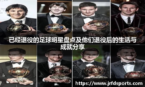 已经退役的足球明星盘点及他们退役后的生活与成就分享