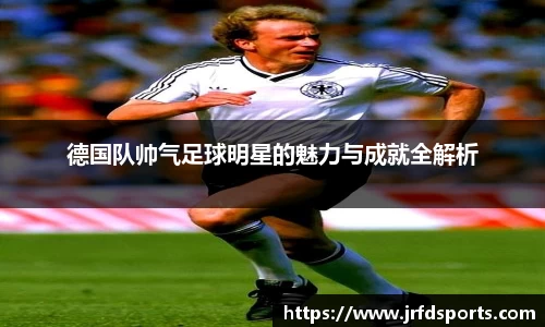 德国队帅气足球明星的魅力与成就全解析