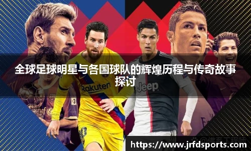 全球足球明星与各国球队的辉煌历程与传奇故事探讨