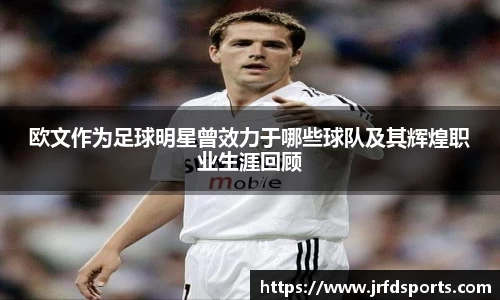 欧文作为足球明星曾效力于哪些球队及其辉煌职业生涯回顾