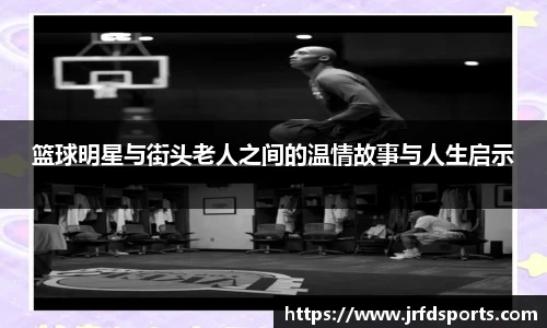 篮球明星与街头老人之间的温情故事与人生启示
